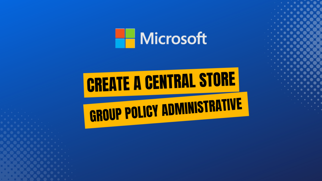 Create a Central Store for Group Policy Administrative Templates